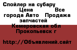 Спойлер на субару 96031AG000 › Цена ­ 6 000 - Все города Авто » Продажа запчастей   . Кемеровская обл.,Прокопьевск г.